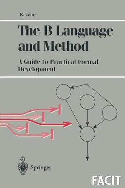The B Language and Method: A Guide to Practical Formal Development by Kevin Lano