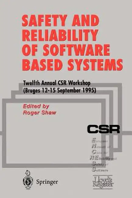 Safety and Reliability of Software Based Systems: Twelfth Annual Csr Workshop (Bruges, 12-15 September 1995) by Roger Shaw