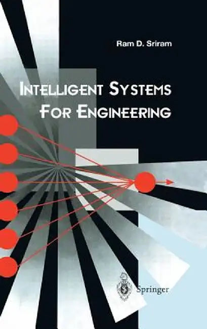 Intelligent Systems for Engineering: A Knowledge-Based Approach by Ram D. Sriram