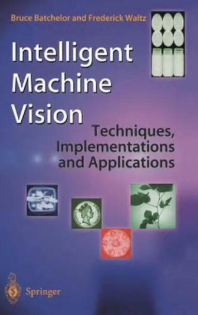 Intelligent Machine Vision: Techniques, Implementations and Applications by Bruce Batchelor