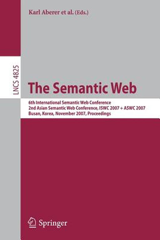 The Semantic Web: 6th International Semantic Web Conference, 2nd Asian Semantic Web Conference, Iswc 2007 + Aswc 2007, Busan, Korea, Nov by Karl Aberer