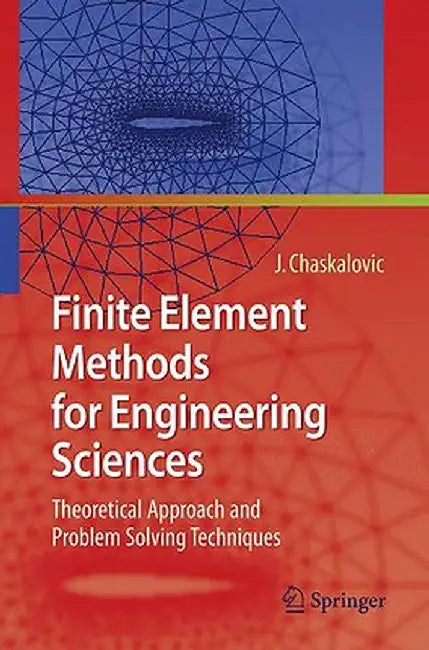 Finite Element Methods for Engineering Sciences: Theoretical Approach and Problem Solving Techniques by Joel Chaskalovic