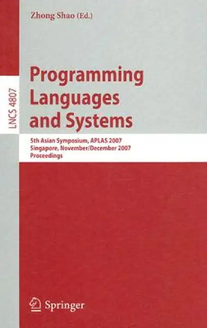 Programming Languages and Systems: 5th Asian Symposium, Aplas 2007, Singapore, November 28-December 1, 2007, Proceedings by Zhong Shao