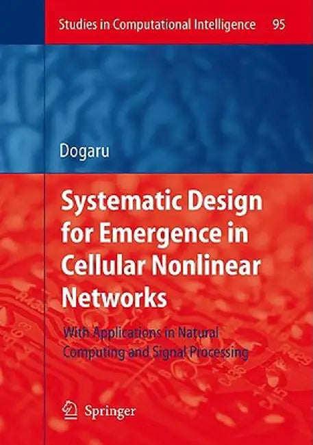 Systematic Design for Emergence in Cellular Nonlinear Networks: With Applications in Natural Computing and Signal Processing- by Radu Dogaru