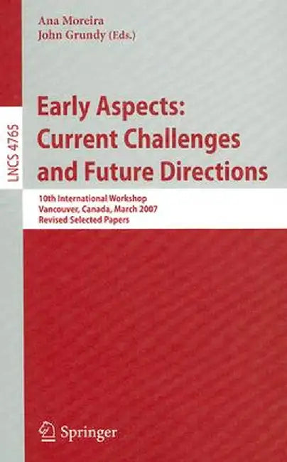Early Aspects: Current Challenges and Future Directions: 10th International Workshop, Vancouver, Canada, March 13, 2007, Revised Selected Papers by A. Moreira