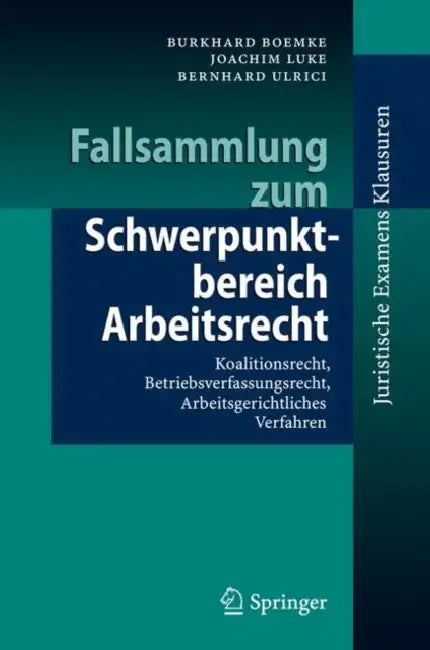 Fallsammlung Zum Schwerpunktbereich Arbeitsrecht: Koalitionsrecht, Betriebsverfassungsrecht, Arbeitsgerichtliches Verfahren by Burkhard Boemke, Joachim Luke, Bernhard Ulrici