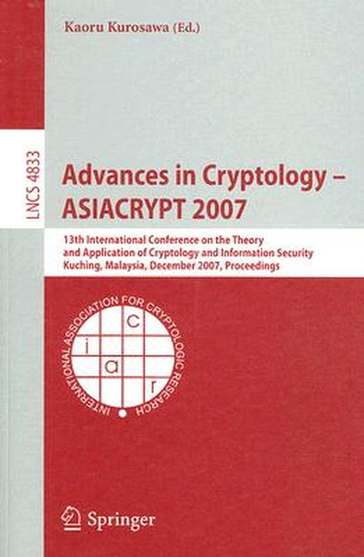 Advances in Cryptology - Asiacrypt 2007: 13th International Conference on the Theory and Application of Cryptology and Information Security, Kuching, by Kaoru Kurosawa