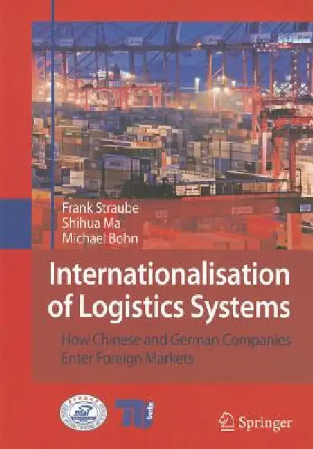 Internationalisation of Logistics Systems: How Chinese and German Companies Enter Foreign Markets by Frank Straube, Shihua Ma, Michael Bohn
