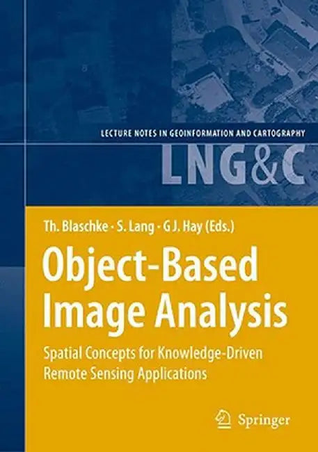 Object-Based Image Analysis: Spatial Concepts for Knowledge-Driven Remote Sensing Applications by Thomas Blaschke