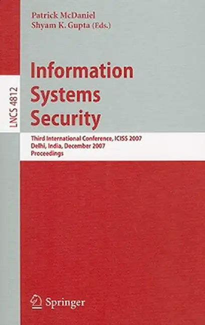 Information Systems Security: Third International Conference, Iciss 2007, Delhi, India, December 16-20, 2007, Proceedings by Patrick McDaniel