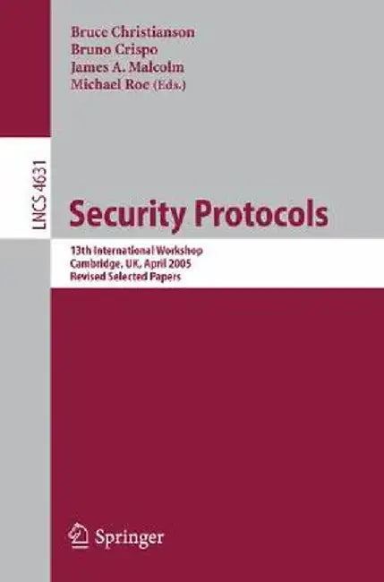 Security Protocols: 13th International Workshop, Cambridge, Uk, April 20-22, 2005, Revised Selected Papers by Bruce Christianson