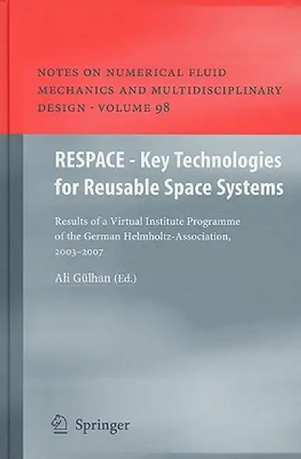 Respace - Key Technologies for Reusable Space Systems: Results of a Virtual Institute Programme of the German Helmholtz-Association, 2003 - 2007 by Ali Gülhan