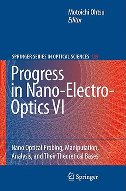 Progress in Nano-Electro-Optics VI: Nano-Optical Probing, Manipulation, Analysis, and Their Theoretical Bases by Motoichi Ohtsu