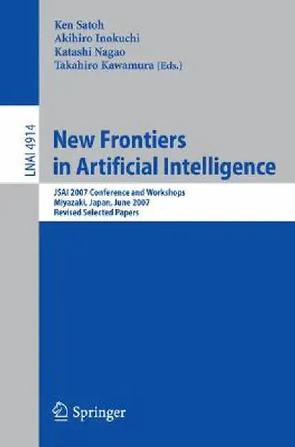 New Frontiers in Artificial Intelligence: Jsai 2007 Conference and Workshops, Miyazaki, Japan, June 18-22, 2007, Revised Selected Papers by Ken Satoh