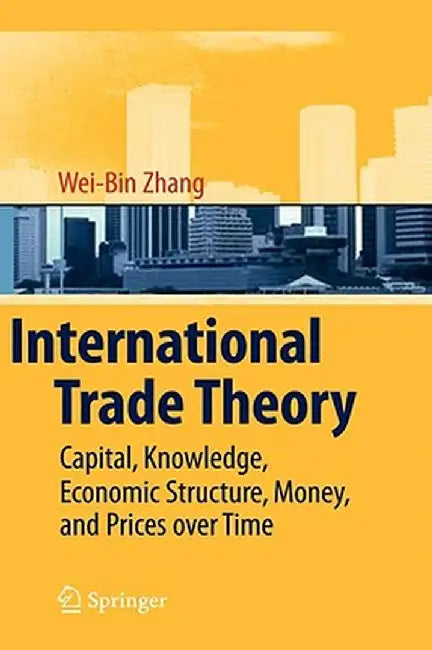 International Trade Theory: Capital, Knowledge, Economic Structure, Money, and Prices Over Time by Wei-Bin Zhang