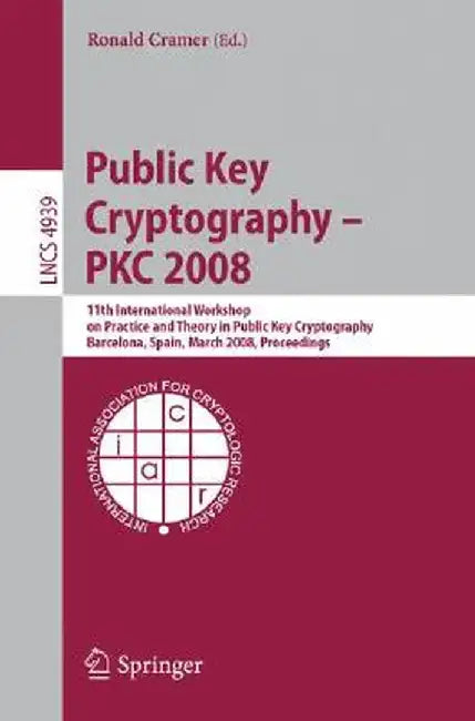 Public Key Cryptography - Pkc 2008: 11th International Workshop on Practice and Theory in Public-Key Cryptography, Barcelona, Spain, March 9-12, 2008, by Ronald Cramer