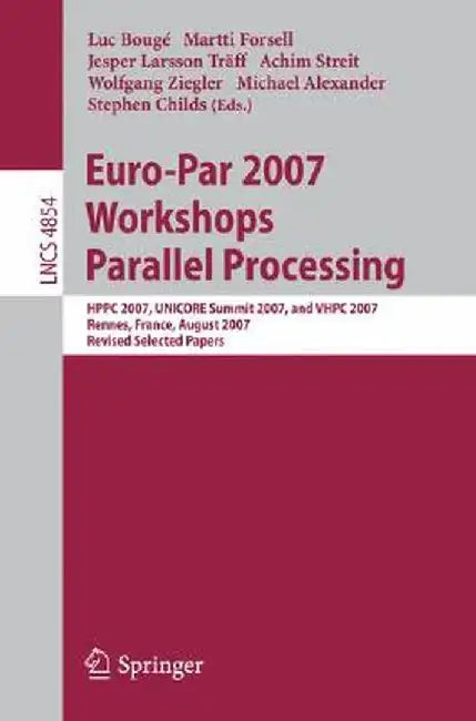 Euro-Par 2007 Workshops: Parallel Processing: Hppc 2007, Unicore Summit 2007, and Vhpc 2007, Rennes, France, August 28-31, 2007, Revised Selected Pape by Luc Bougé