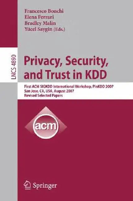 Privacy, Security, and Trust in Kdd: First ACM Sigkdd International Workshop, Pinkdd 2007, San Jose, Ca, Usa, August 12, 2007, Revised, Selected Paper by Francesco Bonchi