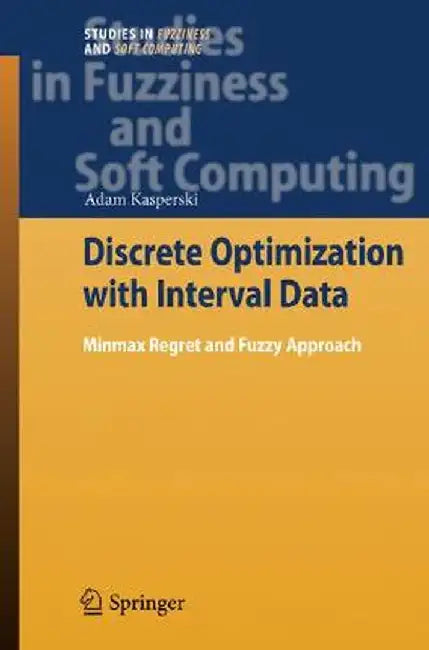Discrete Optimization with Interval Data: Minmax Regret and Fuzzy Approach by Adam Kasperski