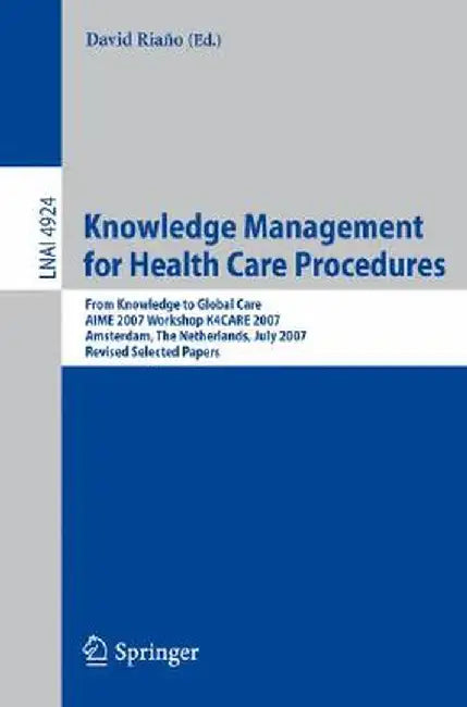 Knowledge Management for Health Care Procedures: From Knowledge to Global Care, Aime 2007 Workshop K4care 2007, Amsterdam, the Netherlands, July 7, 20 by David Riano