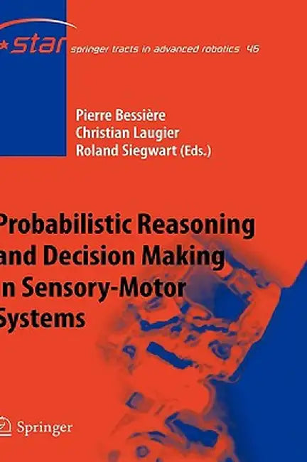 Probabilistic Reasoning and Decision Making in Sensory-Motor Systems by Pierre Bessière