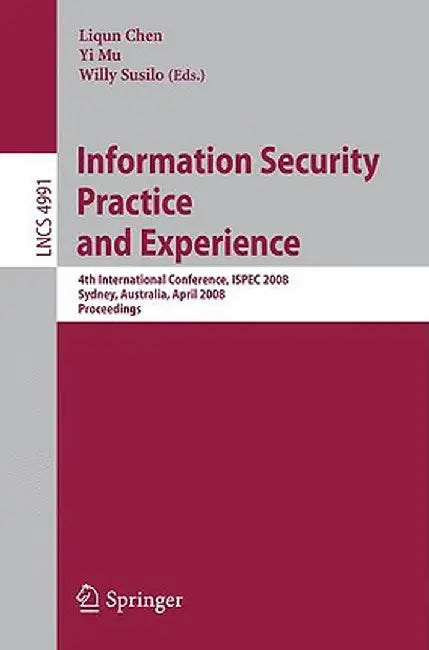 Information Security Practice and Experience: 4th International Conference, Ispec 2008 Sydney, Australia, April 21-23, 2008 Proceedings by Liqun Chen