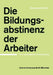 Die Bildungsabstinenz Der Arbeiter: Eine Soziologische Untersuchung by S. Grimm