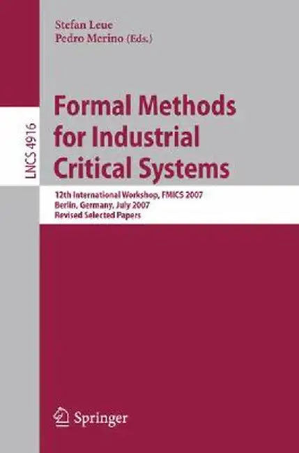 Formal Methods for Industrial Critical Systems: 12th International Workshop, Fmics 2007, Berlin, Germany, July 1-2, 2007, Revised Selected Papers by Stefan Leue
