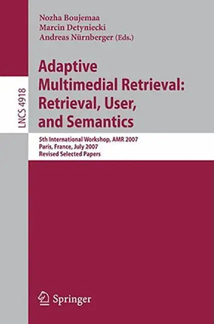Adaptive Multimedia Retrieval: Retrieval, User, and Semantics: 5th International Workshop, AMR 2007, Paris, France, July 5-6, 2007, Revised Selected P by Nozha Boujemaa