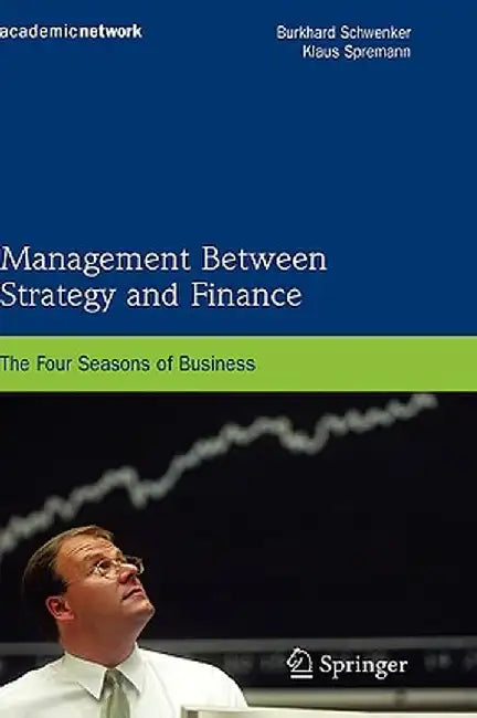 Management Between Strategy and Finance: The Four Seasons of Business by Burkhard Schwenker