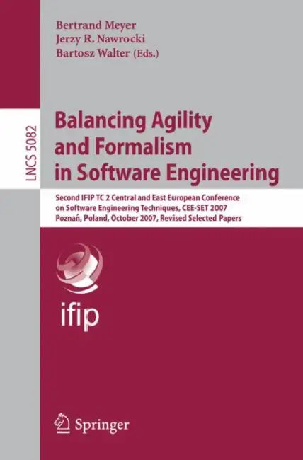 Balancing Agility and Formalism in Software Engineering: Second Ifip Tc 2 Central and East European Conference on Software Engineering Techniques, Cee by Bertrand Meyer, J. R. Nawrocki, Bartosz Walter