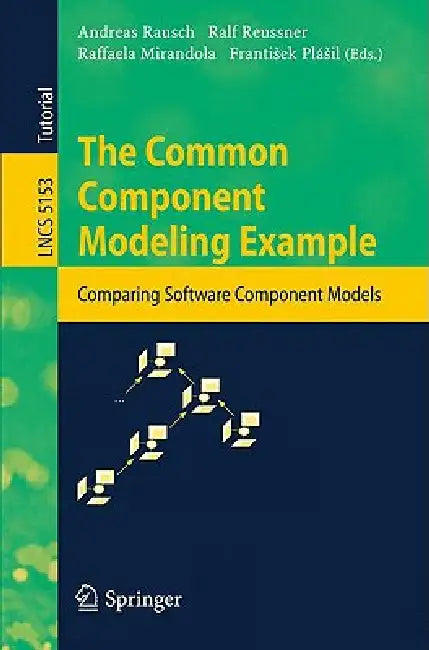 The Common Component Modeling Example: Comparing Software Component Models by Andreas Rausch, Ralf H. Reussner, Raffaela Mirandola