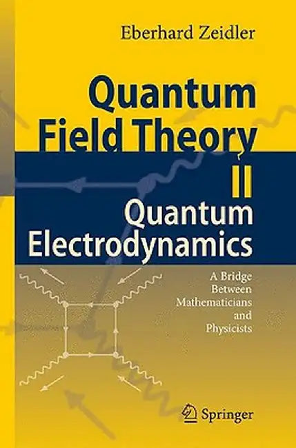 Quantum Field Theory II: Quantum Electrodynamics: A Bridge Between Mathematicians and Physicists by Eberhard Zeidler