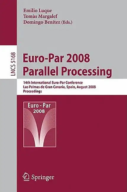 Euro-Par 2008 Parallel Processing: 14th International Euro-Par Conference, Las Palmas de Gran Canaria, Spain, August 26-29, 2008, Proceedings by Emilio Luque