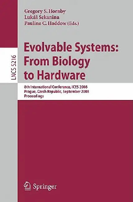 Evolvable Systems: From Biology to Hardware by Gregory S. Hornby, Lukas Sekanina, Pauline C. Haddow