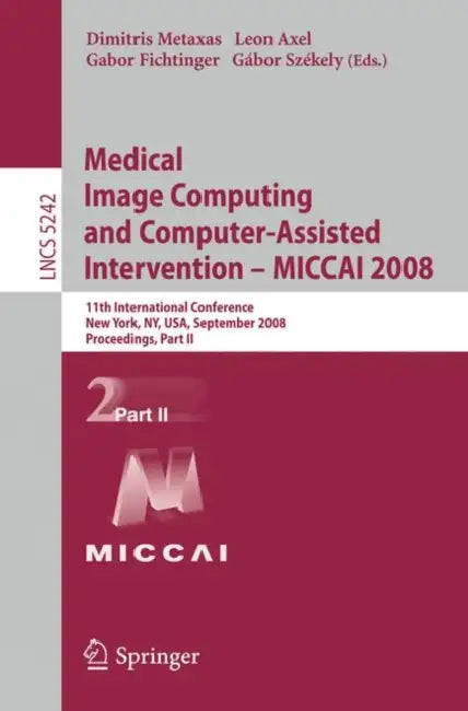 Medical Image Computing and Computer-Assisted Intervention - Miccai 2008: 11th International Conference, New York, Ny, Usa, September 6-10, 2008, Proc by Dimitris Metaxas, Leon Axel, Gabor Fichtinger