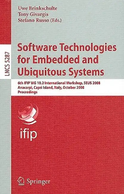 Software Technologies for Embedded and Ubiquitous Systems: 6th Ifip Wg 10.2 International Workshop, Seus 2008, Anacarpi, Capri Island, Italy, October by Tony Givargis