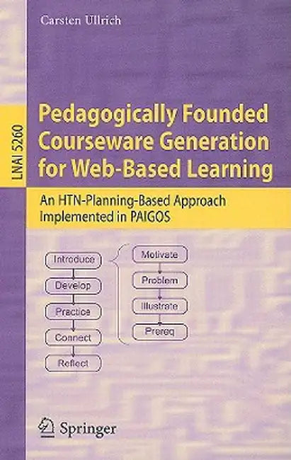 Pedagogically Founded Courseware Generation for Web-Based Learning: An Htn-Planning-Based Approach Implemented in Paigos by Carsten Ullrich