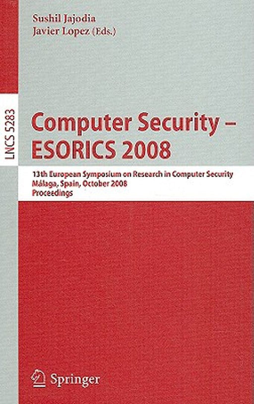 Computer Security - Esorics 2008: 13th European Symposium on Research in Computer Security, Málaga, Spain, October 6-8, 2008. Proceedings by Sushil Jajodia