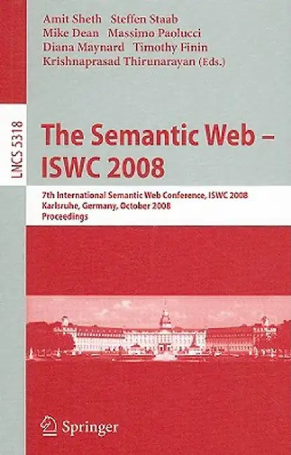 The Semantic Web - Iswc 2008: 7th International Semantic Web Conference, Iswc 2008, Karlsruhe, Germany, October 26-30, 2008, Proceedings by Amit P. Sheth