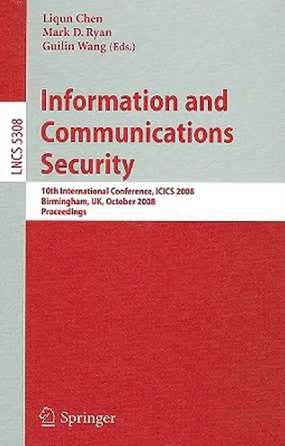 Information and Communications Security: 10th International Conference, Icics 2008 Birmingham, Uk, October 20 - 22, 2008. Proceedings by Liqun Chen
