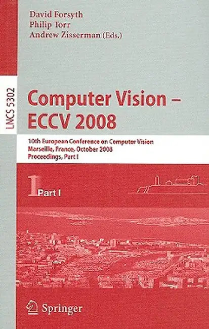Computer Vision - Eccv 2008: 10th European Conference on Computer Vision, Marseille, France, October 12-18, 2008, Proceedings, Part I by David Forsyth