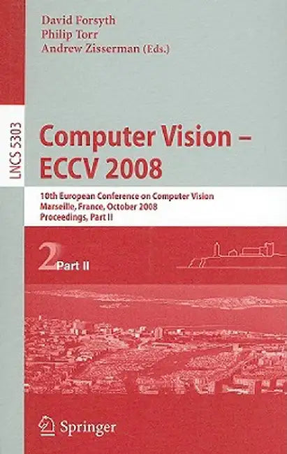 Computer Vision - Eccv 2008: 10th European Conference on Computer Vision, Marseille, France, October 12-18, 2008. Proceedings, Part II by David Forsyth