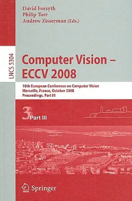 Computer Vision - Eccv 2008: 10th European Conference on Computer Vision, Marseille, France, October 12-18, 2008, Proceedings, Part III by David Forsyth