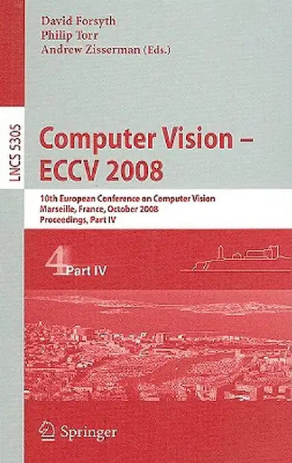 Computer Vision - Eccv 2008: 10th European Conference on Computer Vision, Marseille, France, October 12-18, 2008, Proceedings, Part IV by David Forsyth