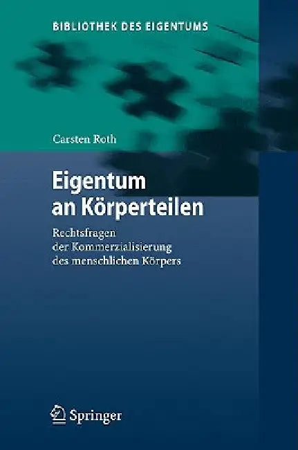 Eigentum an Körperteilen: Rechtsfragen Der Kommerzialisierung Des Menschlichen Körpers by Carsten Roth