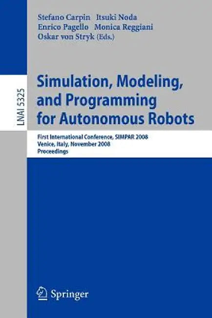 Simulation, Modeling, and Programming for Autonomous Robots: First International Conference, Simpar 2008 Venice, Italy, November 3-7, 2008. Proceeding by Stefano Carpin