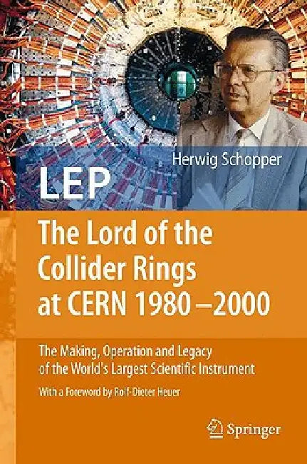 LEP - The Lord of the Collider Rings at CERN 1980-2000: The Making, Operation and Legacy of the World's Largest Scientific Instrument by Herwig Schopper, Rolf-Dieter Heuer