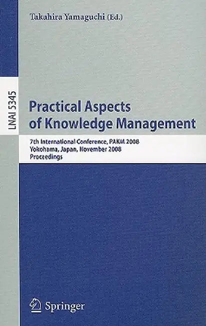 Practical Aspects of Knowledge Management: 7th International Conference, PAKM 2008, Yokohama, Japan, November 22-23, 2008, Proceedings by Takahira Yamaguchi