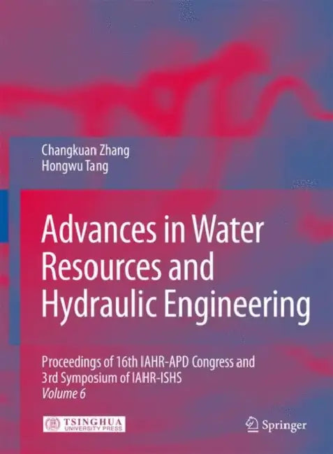 Advances in Water Resources & Hydraulic Engineering: Proceedings of 16th Iahr-Apd Congress and 3rd Symposium of Iahr-Ishs by Changkuan Zhang, Hongwu Tang